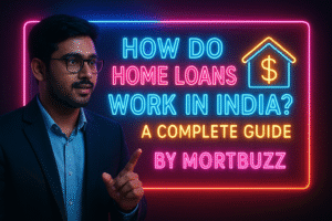 How Do Home Loans Work in India? A Complete Guide by Mortbuzz